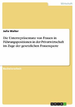 E-Book (pdf) Die Unterrepräsentanz von Frauen in Führungspositionen in der Privatwirtschaft im Zuge der gesetzlichen Frauenquote von Julia Walter