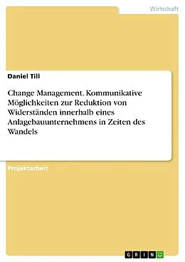 E-Book (pdf) Change Management. Kommunikative Möglichkeiten zur Reduktion von Widerständen innerhalb eines Anlagebauunternehmens in Zeiten des Wandels von Daniel Till