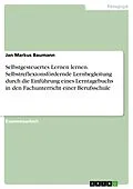 E-Book (pdf) Selbstgesteuertes Lernen lernen. Selbstreflexionsfördernde Lernbegleitung durch die Einführung eines Lerntagebuchs in den Fachunterricht einer Berufsschule von Jan Markus Baumann