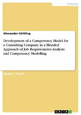 E-Book (pdf) Development of a Competency Model for a Consulting Company in a Blended Approach of Job Requirements Analysis and Competency Modelling von Alexander Göttling