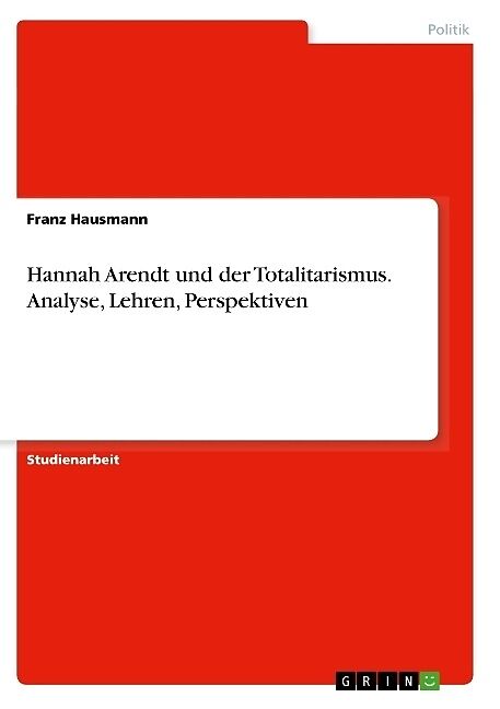 Hannah Arendt und der Totalitarismus. Analyse, Lehren, Perspektiven