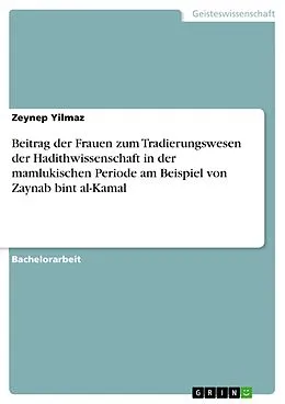 E-Book (pdf) Beitrag der Frauen zum Tradierungswesen der Hadithwissenschaft in der mamlukischen Periode am Beispiel von Zaynab bint al-Kamal von Zeynep Yilmaz
