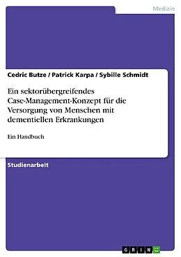 E-Book (epub) Ein sektorübergreifendes Case-Management-Konzept für die Versorgung von Menschen mit dementiellen Erkrankungen von Cedric Butze, Patrick Karpa, Sybille Schmidt