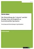 E-Book (pdf) Die Entwicklung des "e-Sports" und der heutige Status im Vergleich zu konventionellen Sportarten von Patrick Adam