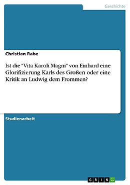 E-Book (pdf) Ist die "Vita Karoli Magni" von Einhard eine Glorifizierung Karls des Großen oder eine Kritik an Ludwig dem Frommen? von Christian Rabe