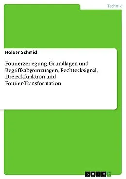 E-Book (pdf) Fourierzerlegung. Grundlagen und Begriffsabgrenzungen, Rechtecksignal, Dreieckfunktion und Fourier-Transformation von Holger Schmid