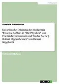 E-Book (pdf) Das ethische Dilemma des modernen Wissenschaftlers in "Die Physiker" von Friedrich Dürrenmatt und "In der Sache J. Robert Oppenheimer" von Heinar Kipphardt von Dominik Schönhofen