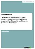 E-Book (pdf) Verschiedene Augustus-Bilder in der antiken Literatur. Augustus bei Sueton, Augustus' Autobiographie und Augustus bei Plinius dem Älteren von Michaela Caputo