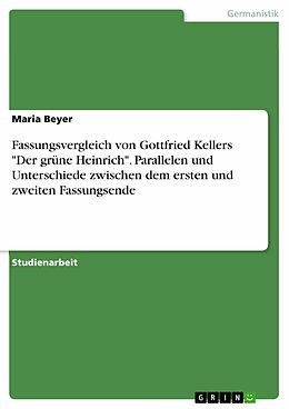 E-Book (pdf) Fassungsvergleich von Gottfried Kellers "Der grüne Heinrich". Parallelen und Unterschiede zwischen dem ersten und zweiten Fassungsende von Maria Beyer