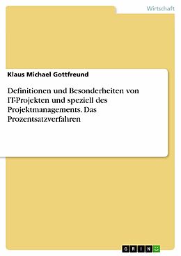 E-Book (pdf) Definitionen und Besonderheiten von IT-Projekten und speziell des Projektmanagements. Das Prozentsatzverfahren von Klaus Michael Gottfreund
