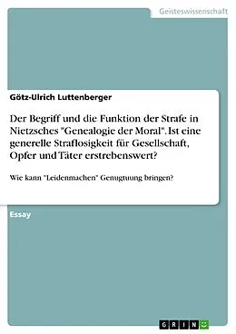 E-Book (pdf) Der Begriff und die Funktion der Strafe in Nietzsches "Genealogie der Moral". Ist eine generelle Straflosigkeit für Gesellschaft, Opfer und Täter erstrebenswert? von Götz-Ulrich Luttenberger