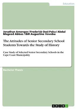 E-Book (pdf) The Attitudes of Senior Secondary School Students Towards the Study of History von Jonathan Amengor, Frederick Osei-Poku, Abdul Mageed Abbas
