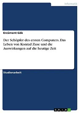 E-Book (pdf) Der Schöpfer des ersten Computers. Das Leben von Konrad Zuse und die Auswirkungen auf die heutige Zeit von Ercüment Gök