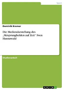 E-Book (pdf) Die Mediendarstellung des "Skisprunghelden auf Zeit" Sven Hannawald von Dominik Kremer