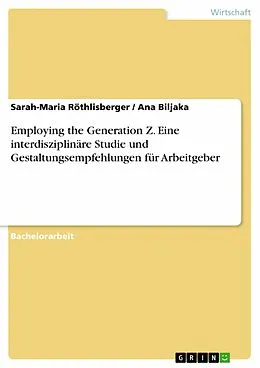 E-Book (pdf) Employing the Generation Z. Eine interdisziplinäre Studie und Gestaltungsempfehlungen für Arbeitgeber von Sarah-Maria Röthlisberger, Ana Biljaka