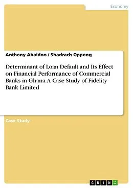 E-Book (pdf) Determinant of Loan Default and Its Effect on Financial Performance of Commercial Banks in Ghana. A Case Study of Fidelity Bank Limited von Anthony Abaidoo, Shadrach Oppong