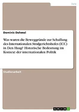 E-Book (pdf) Was waren die Beweggründe zur Schaffung des Internationalen Strafgerichtshofes (ICC) in Den Haag? Historische Bedeutung im Kontext der internationalen Politik von Dominic Dehmel