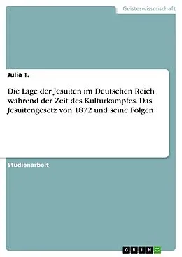 E-Book (epub) Die Lage der Jesuiten im Deutschen Reich während der Zeit des Kulturkampfes. Das Jesuitengesetz von 1872 und seine Folgen von Julia T.