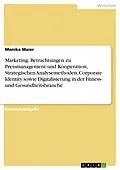 E-Book (pdf) Marketing. Betrachtungen zu Preismanagement und Kooperation, Strategischen Analysemethoden, Corporate Identity sowie Digitalisierung in der Fitness- und Gesundheitsbranche von Monika Maier