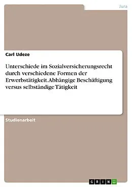 E-Book (pdf) Unterschiede im Sozialversicherungsrecht durch verschiedene Formen der Erwerbstätigkeit. Abhängige Beschäftigung versus selbständige Tätigkeit von Carl Udeze