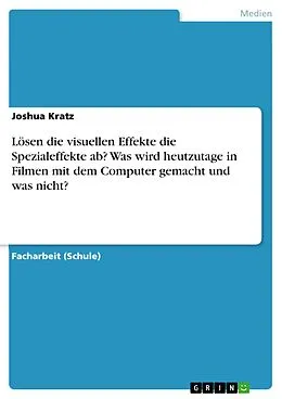 E-Book (pdf) Lösen die visuellen Effekte die Spezialeffekte ab? Was wird heutzutage in Filmen mit dem Computer gemacht und was nicht? von Joshua Kratz