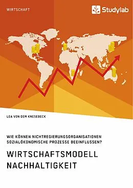 E-Book (pdf) Wirtschaftsmodell Nachhaltigkeit. Wie können Nichtregierungsorganisationen sozialökonomische Prozesse beeinflussen? von Lea von dem Knesebeck