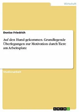 E-Book (pdf) Auf den Hund gekommen. Grundlegende Überlegungen zur Motivation durch Tiere am Arbeitsplatz von Denise Friedrich