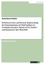 eBook (epub) In-between Fact and Fiction. Representing the Traumatization of Child Soldiers in Uzodinma Iweala's "Beasts of No Nation" and Emmanuel "Jal's Warchild" de Anne-Karen Fischer