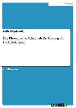 Kartonierter Einband Die Phonetische Schrift als Bedingung der Globalisierung von Felix Wieduwilt