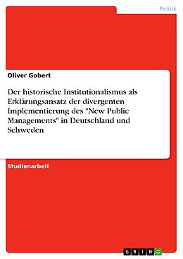 E-Book (pdf) Der historische Institutionalismus als Erklärungsansatz der divergenten Implementierung des "New Public Managements" in Deutschland und Schweden von Oliver Gobert