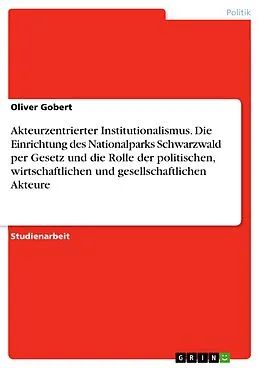 E-Book (pdf) Akteurzentrierter Institutionalismus. Die Einrichtung des Nationalparks Schwarzwald per Gesetz und die Rolle der politischen, wirtschaftlichen und gesellschaftlichen Akteure von Oliver Gobert