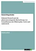 E-Book (pdf) Edmund Husserl und die phänomenologische Betrachtung von Grundthemen der Philosophie. Seele und Außenwelt von Roland Wegscheider