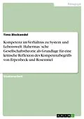 E-Book (pdf) Kompetenz im Verhältnis zu System und Lebenswelt. Habermas´sche Gesellschaftstheorie als Grundlage für eine kritische Reflexion des Kompetenzbegriffs von Erpenbeck und Rosenstiel von Timo Bleckwedel