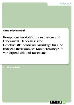 E-Book (pdf) Kompetenz im Verhältnis zu System und Lebenswelt. Habermas´sche Gesellschaftstheorie als Grundlage für eine kritische Reflexion des Kompetenzbegriffs von Erpenbeck und Rosenstiel von Timo Bleckwedel