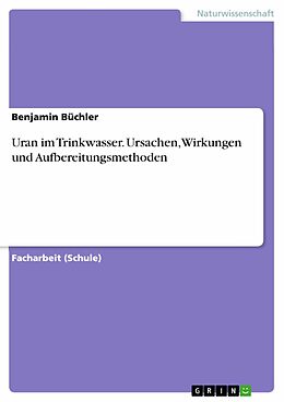 E-Book (pdf) Uran im Trinkwasser. Ursachen, Wirkungen und Aufbereitungsmethoden von Benjamin Büchler