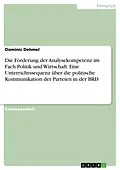 E-Book (pdf) Die Förderung der Analysekompetenz im Fach Politik und Wirtschaft. Eine Unterrichtssequenz über die politische Kommunikation der Parteien in der BRD von Dominic Dehmel