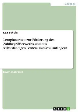 E-Book (pdf) Lernplanarbeit zur Förderung des Zahlbegriffserwerbs und des selbstständigen Lernens mit Schulanfängern von Lea Schulz