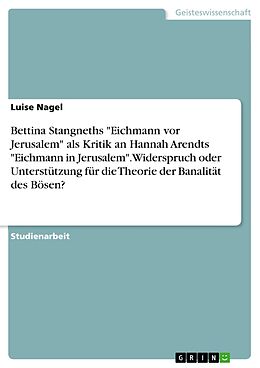 E-Book (pdf) Bettina Stangneths "Eichmann vor Jerusalem" als Kritik an Hannah Arendts "Eichmann in Jerusalem". Widerspruch oder Unterstützung für die Theorie der Banalität des Bösen? von Luise Nagel