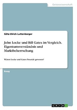Kartonierter Einband John Locke und Bill Gates im Vergleich. Eigentumsverständnis und Marktbeherrschung von Götz-Ulrich Luttenberger