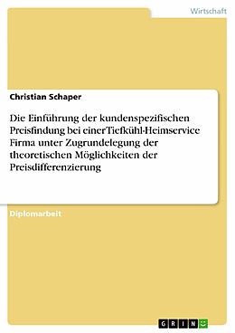 E-Book (pdf) Die Einführung der kundenspezifischen Preisfindung bei einer Tiefkühl-Heimservice Firma unter Zugrundelegung der theoretischen Möglichkeiten der Preisdifferenzierung von Christian Schaper