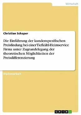 E-Book (pdf) Die Einführung der kundenspezifischen Preisfindung bei einer Tiefkühl-Heimservice Firma unter Zugrundelegung der theoretischen Möglichkeiten der Preisdifferenzierung von Christian Schaper