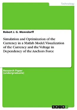 E-Book (pdf) Simulation and Optimization of the Currency in a Matlab Model. Visualization of the Currency and the Voltage in Dependency of the Anchors Force von Robert J. G. Wenndorff