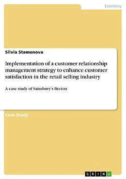 E-Book (pdf) Implementation of a customer relationship management strategy to enhance customer satisfaction in the retail selling industry von Silvia Stamenova