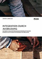 E-Book (pdf) Integration durch Ausbildung. Die Bedeutung der pädagogischen Begleitung bei jungen Flüchtlingen in der Berufsausbildung von Verena Lemnitzer