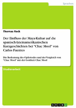 E-Book (pdf) Der Einfluss der Maya-Kultur auf die spanisch-lateinamerikanischen Kurzgeschichten bei "Chac Mool" von Carlos Fuentes von Thomas Reck