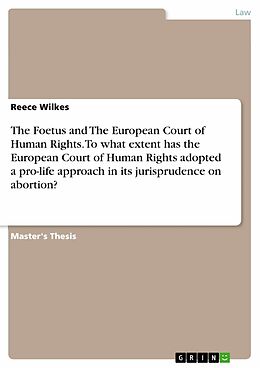 E-Book (epub) The Foetus and The European Court of Human Rights. To what extent has the European Court of Human Rights adopted a pro-life approach in its jurisprudence on abortion? von Reece Wilkes