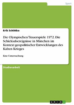 E-Book (pdf) Die Olympischen Trauerspiele 1972. Die Schicksalsereignisse in München im Kontext geopolitischer Entwicklungen des Kalten Krieges von Erik Schittko