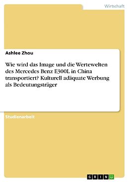 Kartonierter Einband Wie wird das Image und die Wertewelten des Mercedes Benz E300L in China transportiert? Kulturell adäquate Werbung als Bedeutungsträger von Ashlee Zhou