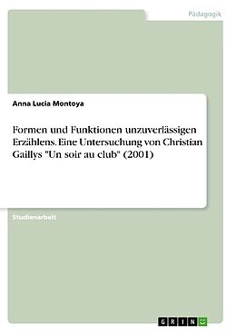 Kartonierter Einband Formen und Funktionen unzuverlässigen Erzählens. Eine Untersuchung von Christian Gaillys "Un soir au club" (2001) von Anna Lucia Montoya