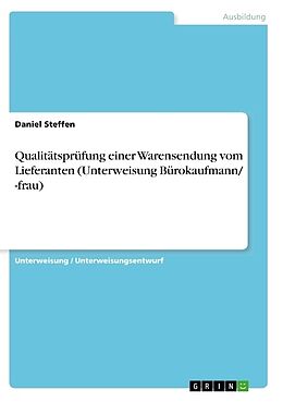 Kartonierter Einband Qualitätsprüfung einer Warensendung vom Lieferanten (Unterweisung Bürokaufmann/ -frau) von Daniel Steffen